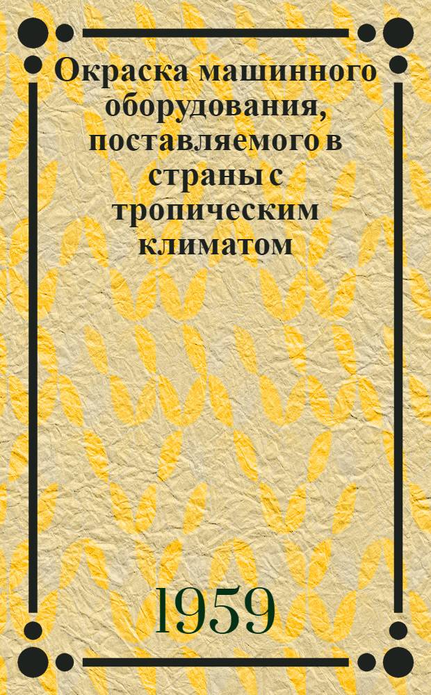 Окраска машинного оборудования, поставляемого в страны с тропическим климатом : (Из опыта Уральского завода тяжелого машиностроения)