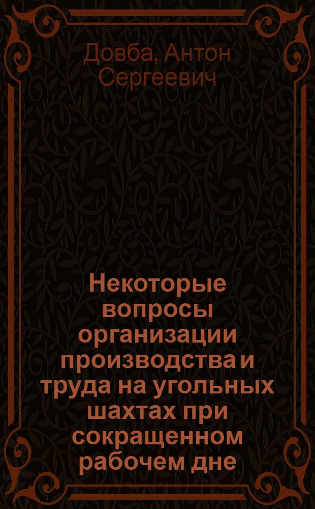 Некоторые вопросы организации производства и труда на угольных шахтах при сокращенном рабочем дне : (Из опыта работы шахт Донбасса)