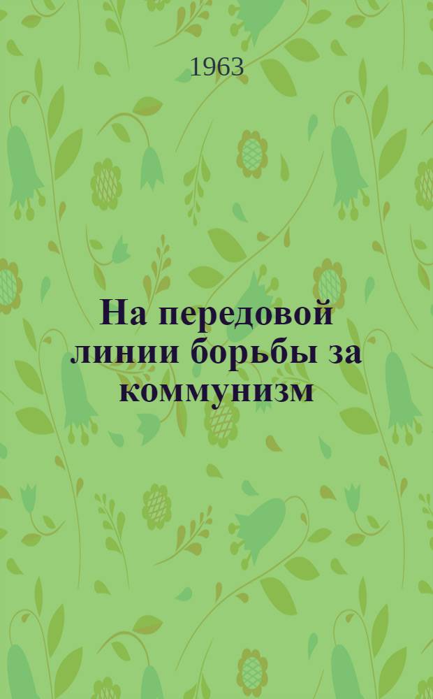 На передовой линии борьбы за коммунизм : (Из опыта работы первичной парт. организации кишиневского завода "Виброприбор")