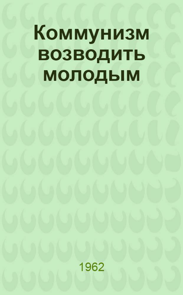 Коммунизм возводить молодым : (Тематич. вечер)