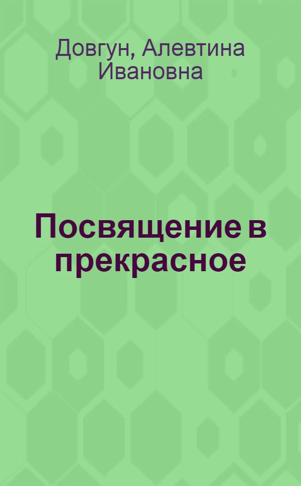 Посвящение в прекрасное : Из опыта эстетич. воспитания учащихся