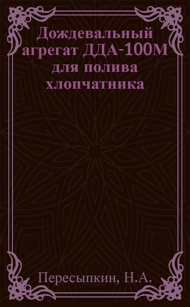 Дождевальный агрегат ДДА-100М для полива хлопчатника : (Рекомендации по организации и технике полива)