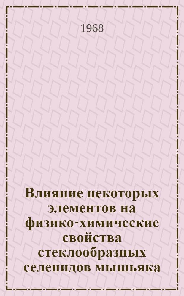 Влияние некоторых элементов на физико-химические свойства стеклообразных селенидов мышьяка : Автореферат дис. на соискание ученой степени кандидата химических наук
