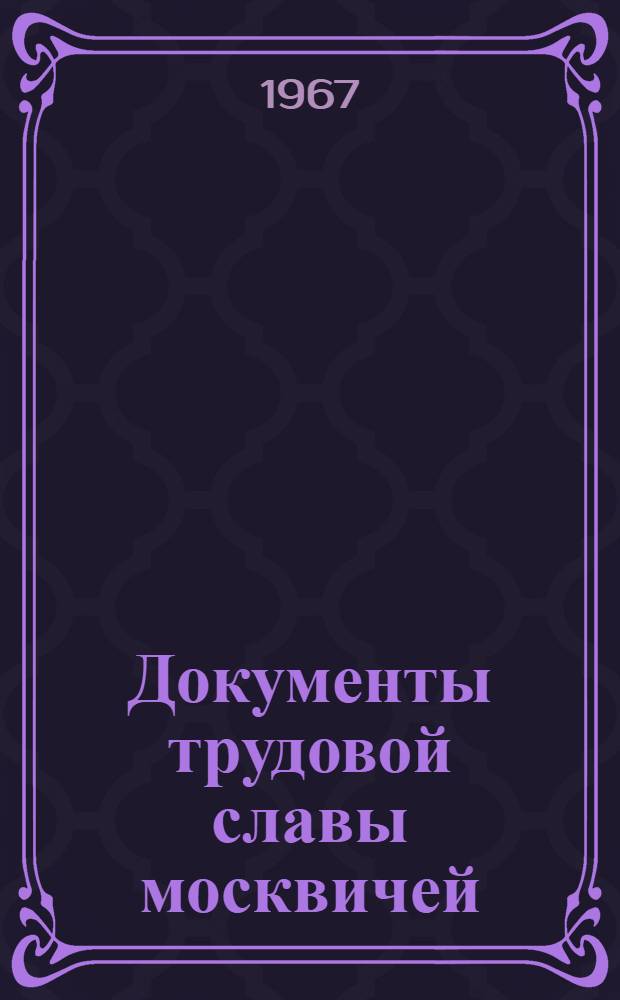 Документы трудовой славы москвичей : Из истории борьбы за развитие коммунист. форм труда : Сборник документов и материалов