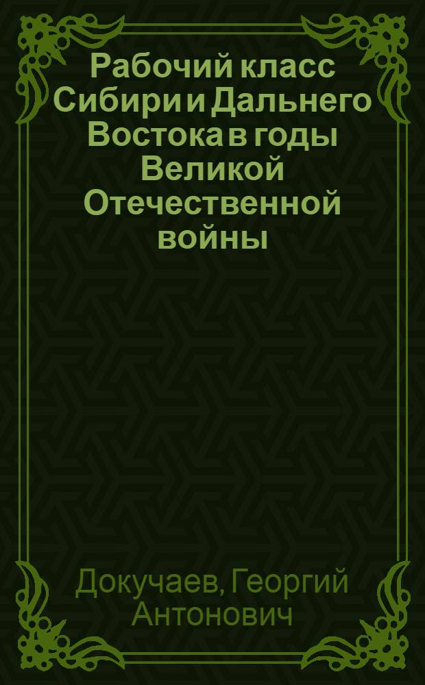 Рабочий класс Сибири и Дальнего Востока в годы Великой Отечественной войны (1941-1945 гг.)