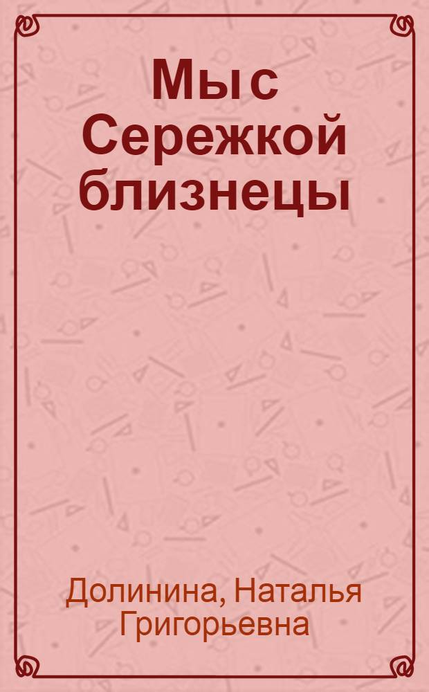 Мы с Сережкой близнецы : Повесть : Для мл. школьного возраста