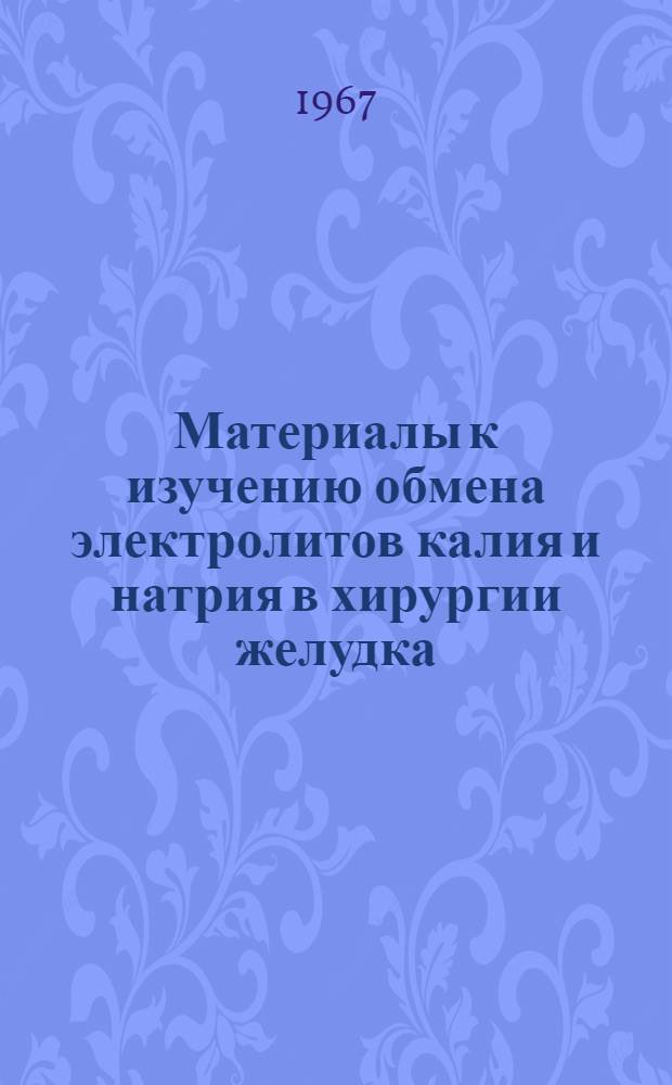 Материалы к изучению обмена электролитов калия и натрия в хирургии желудка : Хирургия, № 777 : Автореферат дис. на соискание учен. степени канд. мед. наук