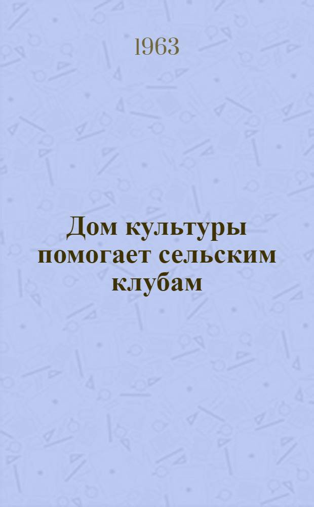 Дом культуры помогает сельским клубам : Из опыта работы Доволен. дома культуры Новосиб. обл