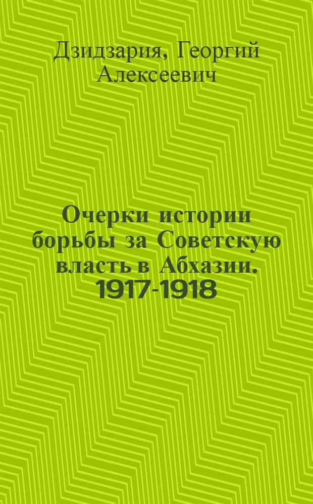 Очерки истории борьбы за Советскую власть в Абхазии. 1917-1918