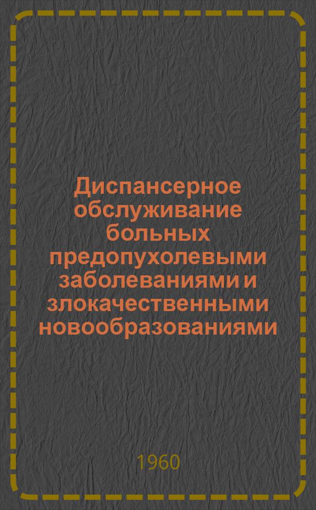 Диспансерное обслуживание больных предопухолевыми заболеваниями и злокачественными новообразованиями : Метод. письмо М-ва здравоохранения СССР 28/I 1954 г.