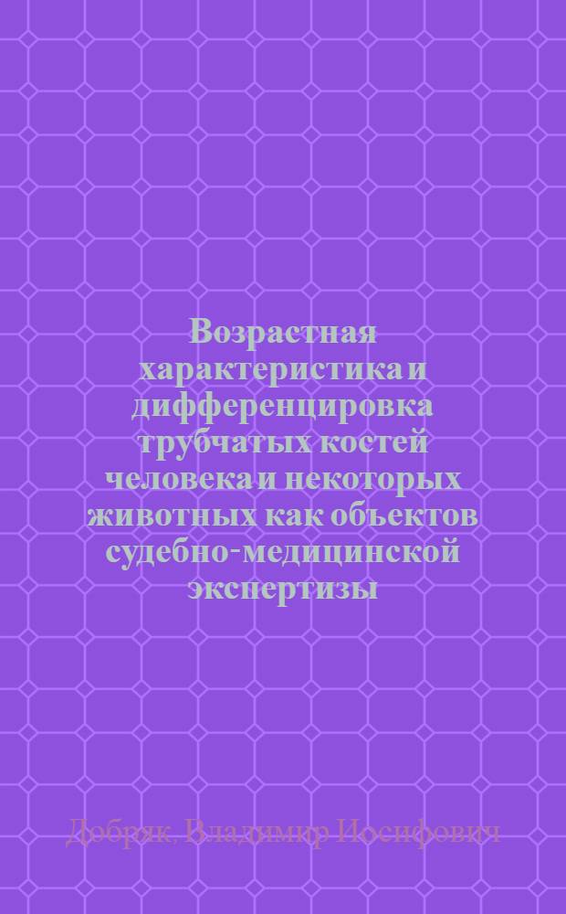 Возрастная характеристика и дифференцировка трубчатых костей человека и некоторых животных как объектов судебно-медицинской экспертизы : Автореферат дис. на соискание учен. степени д-ра мед. наук : (744)