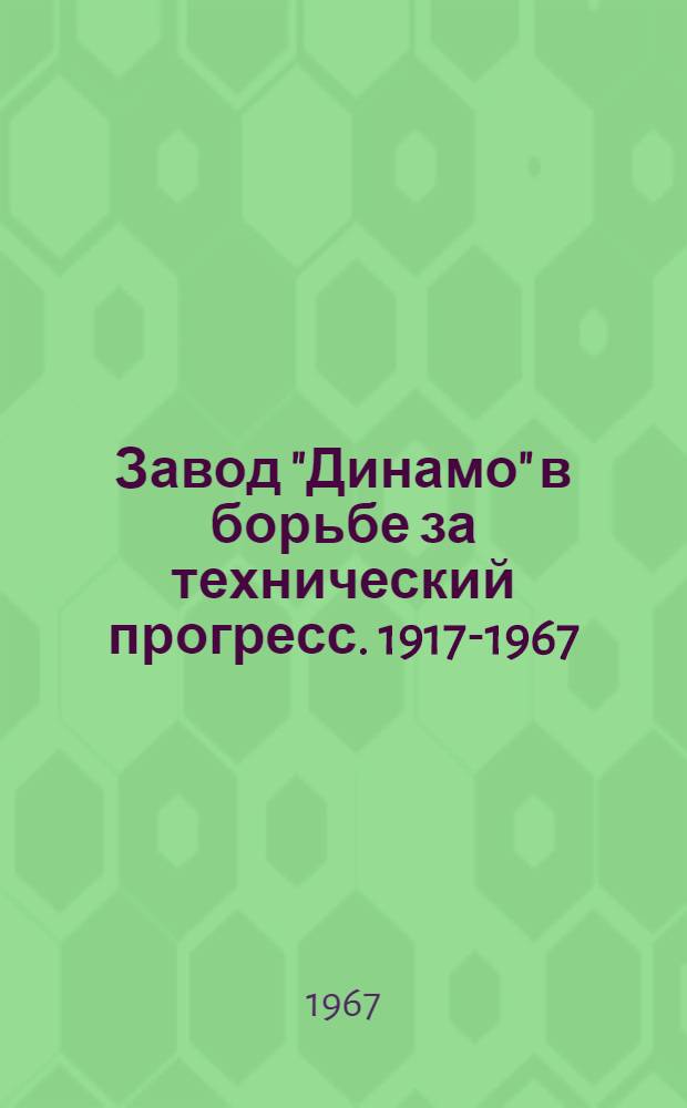 Завод "Динамо" в борьбе за технический прогресс. 1917-1967 : [Техн. сборник Вып. 1-3]. [Вып. 1] : Тяговое и крановое электрооборудование