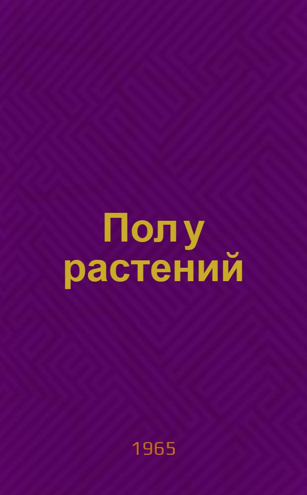 Пол у растений : Ч. 1-2. Ч. 2 : Биохимические и физиологические различия полов у двудомных растений ; Проблема управления формированием пола
