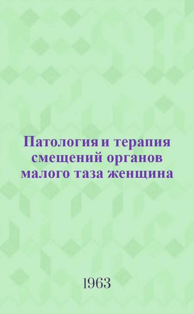 Патология и терапия смещений органов малого таза женщина : [Ч. 1]-. Ч. 2