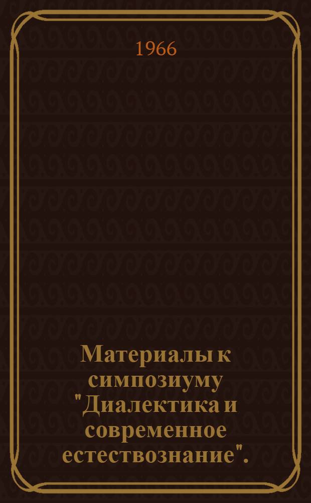 Материалы к симпозиуму "Диалектика и современное естествознание". (Москва, 26-29 октября 1966 г.) : Вып. 1-. Вып. 4