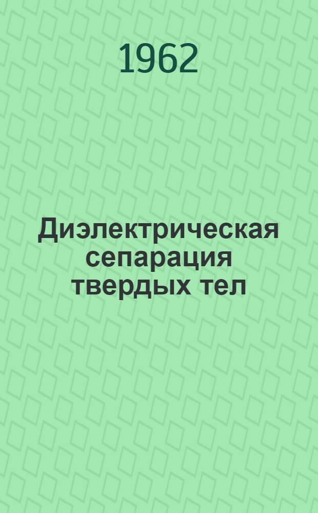 Диэлектрическая сепарация твердых тел : [Сборник статей]. [Ч. 1]