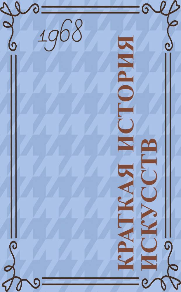 Краткая история искусств : Очерки Вып. 1-. Вып. 1 : От древнейших времен по XVI в.