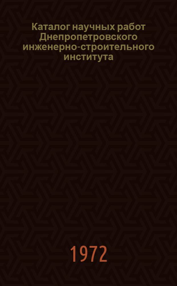 Каталог научных работ Днепропетровского инженерно-строительного института : (Библиогр. указатель науч. работ...). ... за 1966-1970 гг.