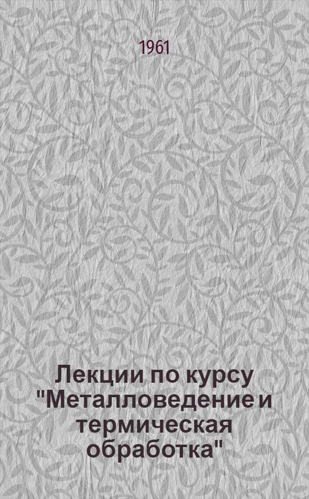 Лекции по курсу "Металловедение и термическая обработка" : Кн. 1-. Кн. 1