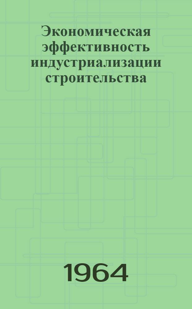 Экономическая эффективность индустриализации строительства : (Из опыта строит. организаций Челяб. обл.)