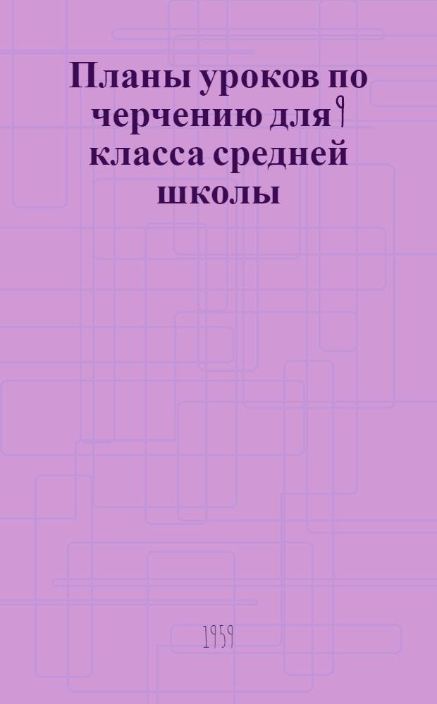 Планы уроков по черчению для 9 класса средней школы : Из опыта работы