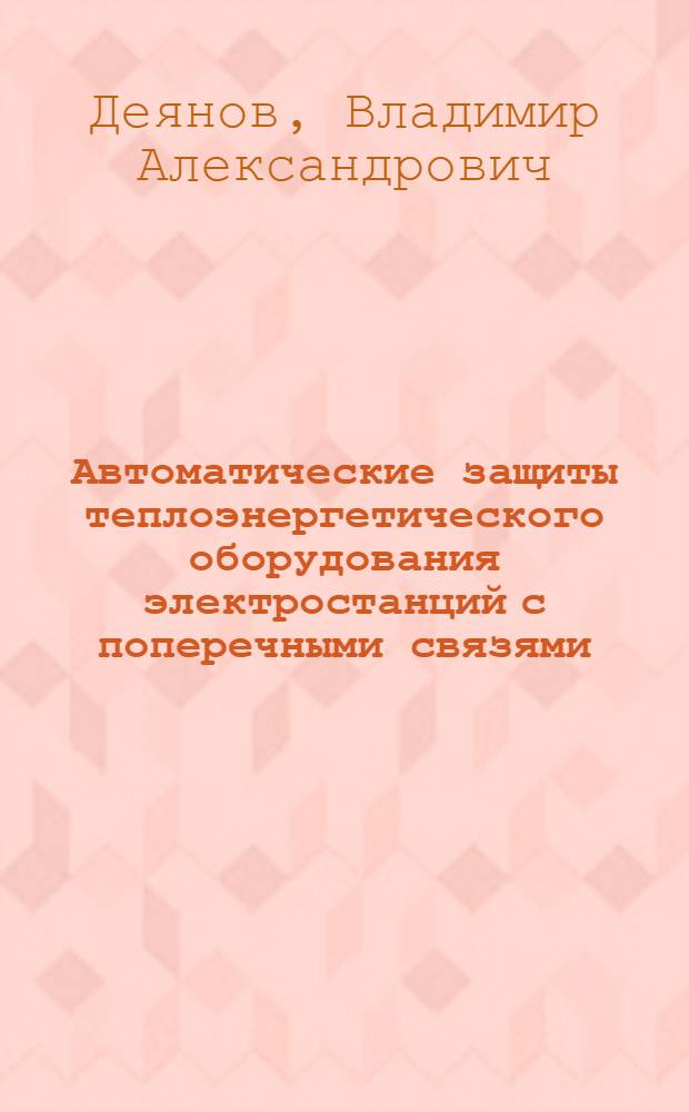 Автоматические защиты теплоэнергетического оборудования электростанций с поперечными связями : (Обзор и рекомендации по эксплуатации)