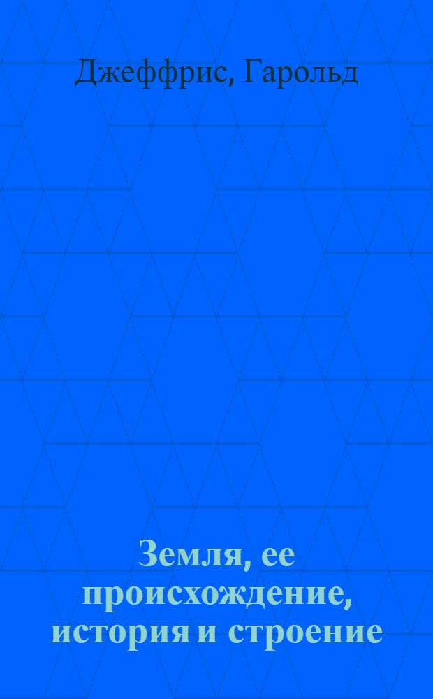 Земля, ее происхождение, история и строение : Пер. с 4-го англ. изд.