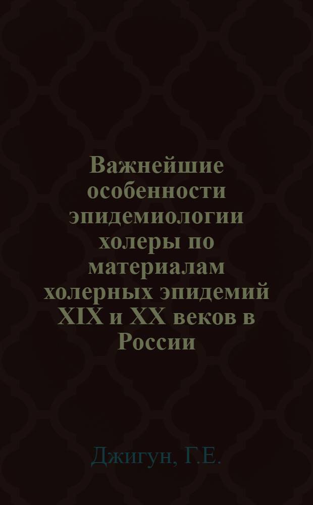 Важнейшие особенности эпидемиологии холеры по материалам холерных эпидемий XIX и XX веков в России : Автореферат дис. на соискание ученой степени кандидата медицинских наук