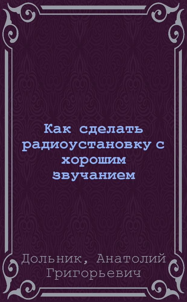 Как сделать радиоустановку с хорошим звучанием : (Основы любительского звуковоспроизведения)