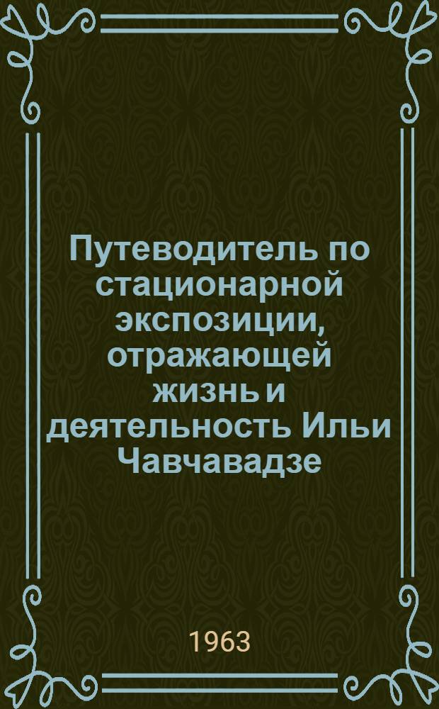 Путеводитель по стационарной экспозиции, отражающей жизнь и деятельность Ильи Чавчавадзе : Пер. с груз.