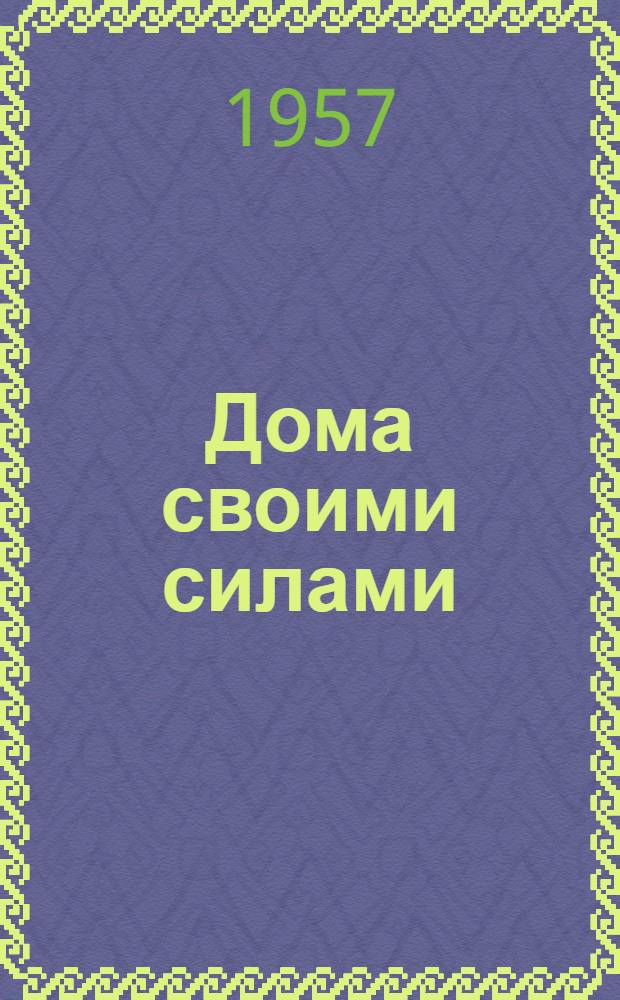 Дома своими силами : (Из опыта строительства домов силами трудящихся на Кондров. целлюлозно-бум. комбинате)