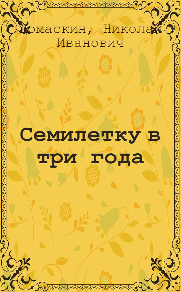 Семилетку в три года