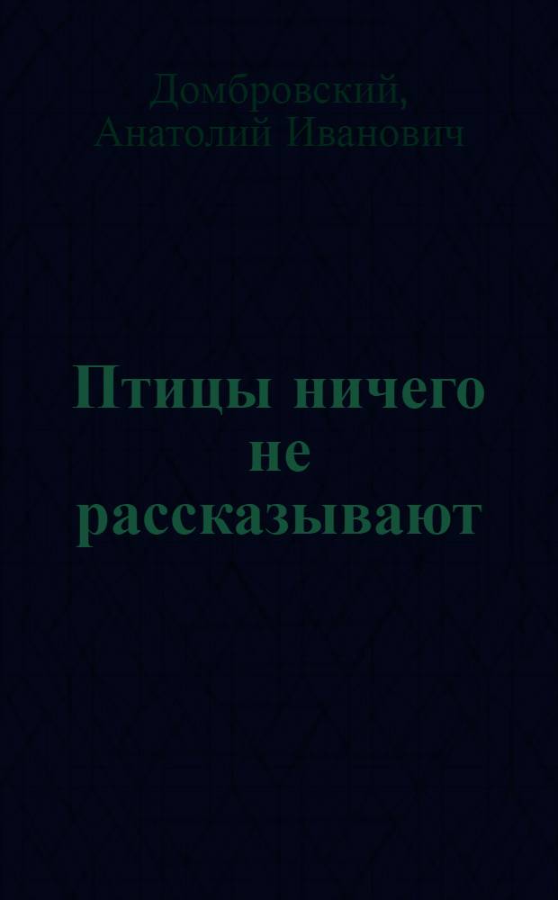 Птицы ничего не рассказывают : Повесть : Для ст. и сред. школьного возраста