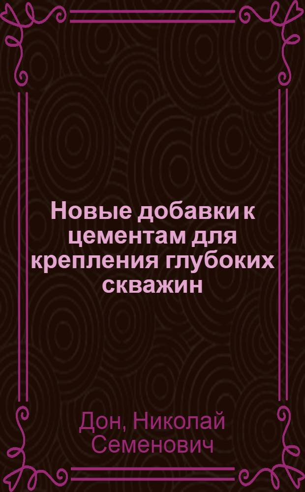 Новые добавки к цементам для крепления глубоких скважин : (При высоких забойных температурах и давлениях)