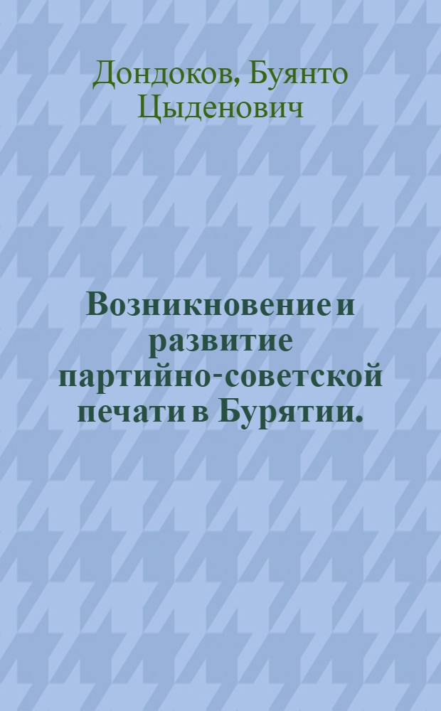 Возникновение и развитие партийно-советской печати в Бурятии. (1918-1937 гг.) : Очерк истории