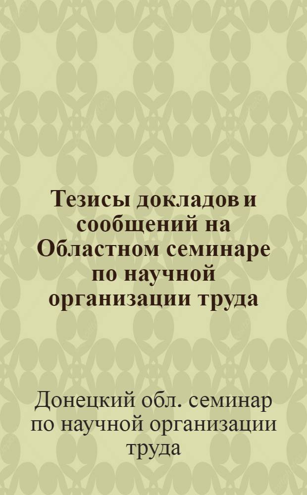Тезисы докладов и сообщений на Областном семинаре по научной организации труда