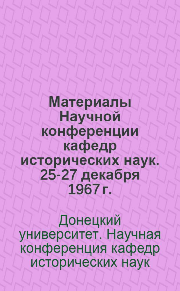 Материалы Научной конференции кафедр исторических наук. 25-27 декабря 1967 г.