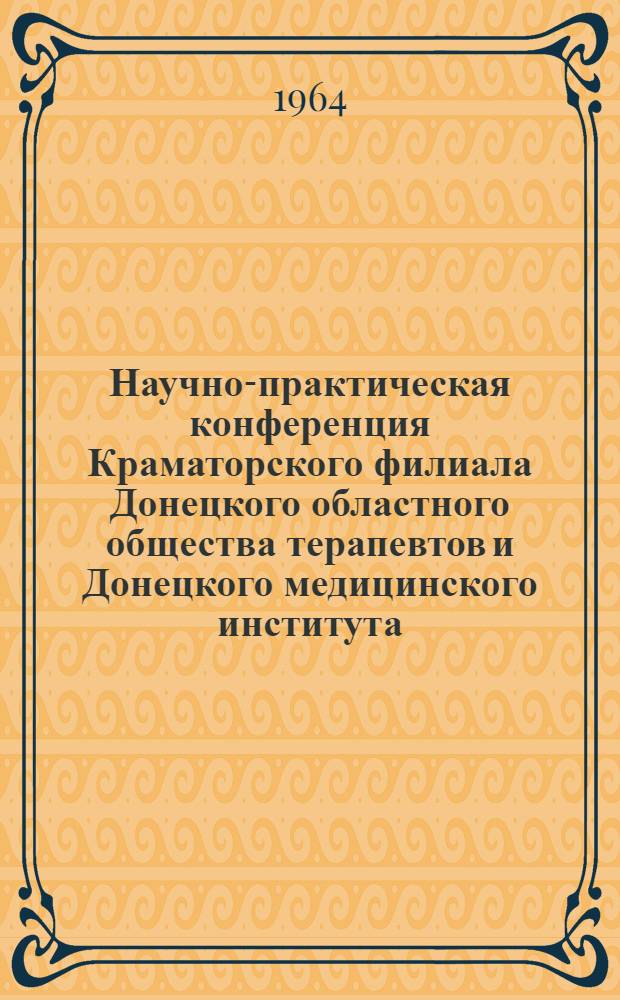 Научно-практическая конференция Краматорского филиала Донецкого областного общества терапевтов и Донецкого медицинского института. 25-26 декабря 1964 года : Тезисы докладов