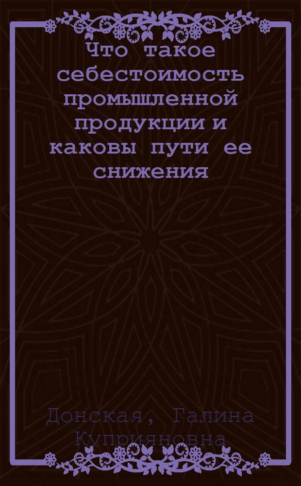 Что такое себестоимость промышленной продукции и каковы пути ее снижения : Краткий рек. указатель литературы