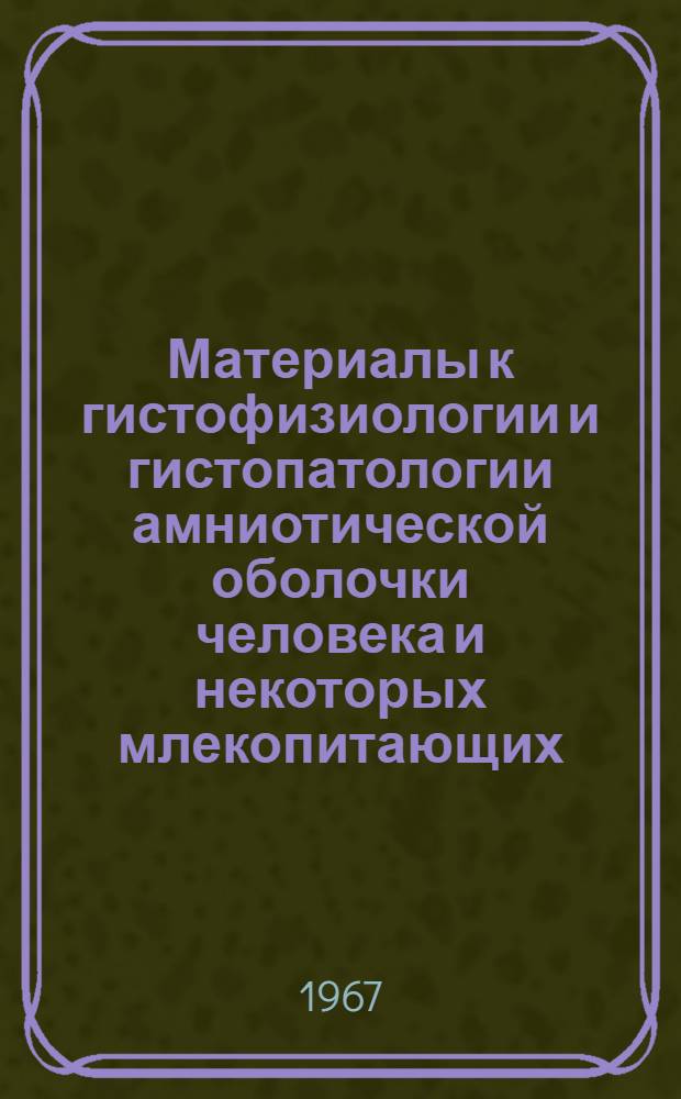 Материалы к гистофизиологии и гистопатологии амниотической оболочки человека и некоторых млекопитающих : Автореферат дис. на соискание учен. степени д-ра мед. наук