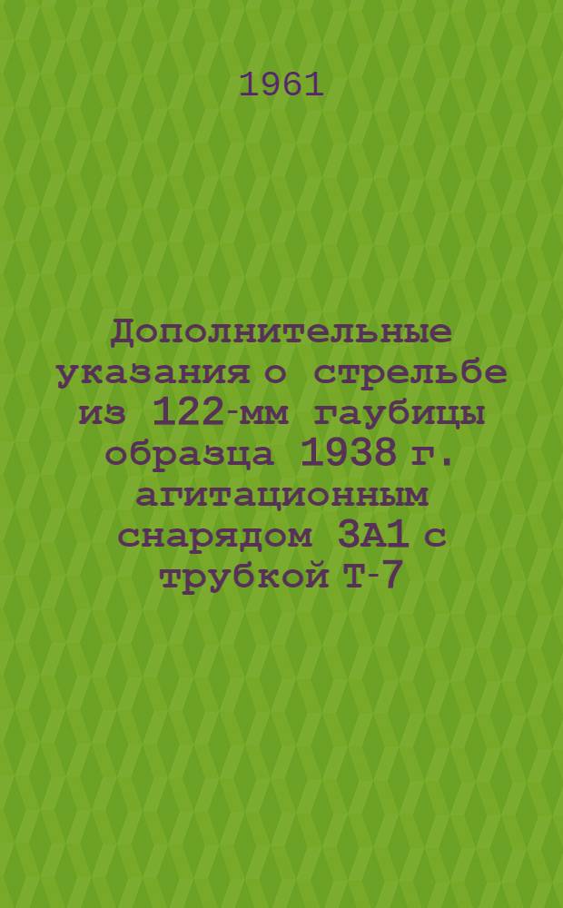 Дополнительные указания о стрельбе из 122-мм гаубицы образца 1938 г. агитационным снарядом 3А1 с трубкой Т-7 : Утв. ГРАУ 19/1 1961 г.