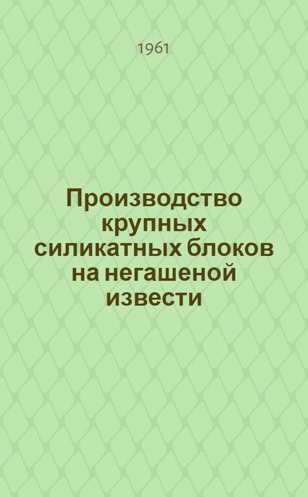 Производство крупных силикатных блоков на негашеной извести : (Из опыта работы Минского комбината крупноблочных строит. конструкций)