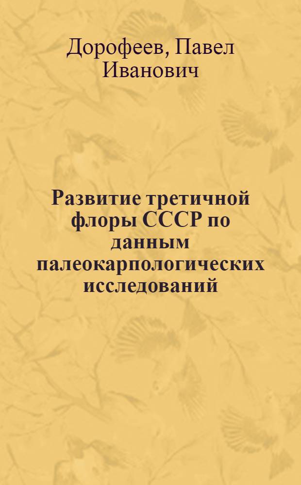 Развитие третичной флоры СССР по данным палеокарпологических исследований : Автореферат дис. на соискание учен. степени доктора биол. наук