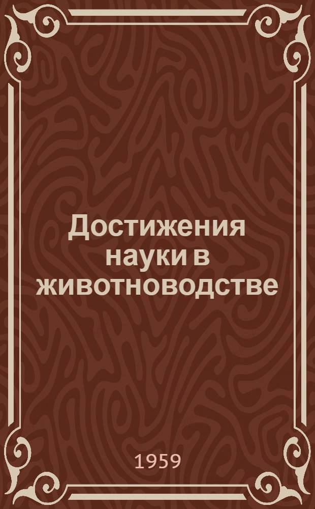 Достижения науки в животноводстве : Доклады на юбилейной сессии Акад. наук СССР и Всесоюз. акад. с.-х. наук им. В.И. Ленина, посвящ. 100-летию со дня рождения И.В. Мичурина (1955 г.)