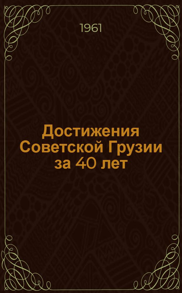 Достижения Советской Грузии за 40 лет : Краткий стат. справочник