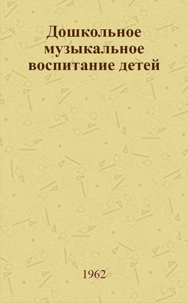 Дошкольное музыкальное воспитание детей : Из опыта работы муз. руководителей дет. садов Ленинграда : Сборник статей