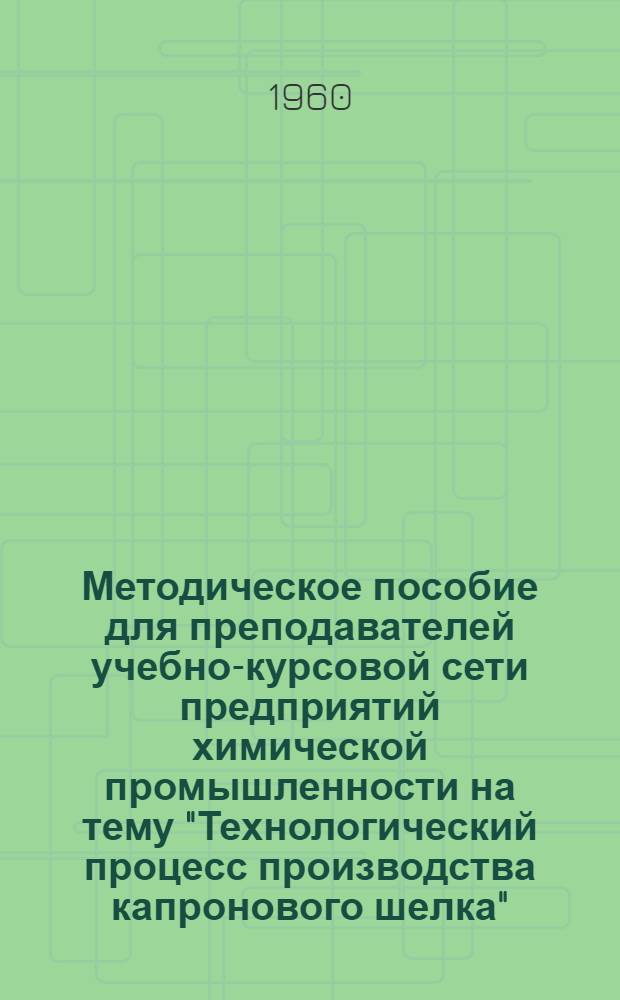 Методическое пособие для преподавателей учебно-курсовой сети предприятий химической промышленности на тему "Технологический процесс производства капронового шелка"
