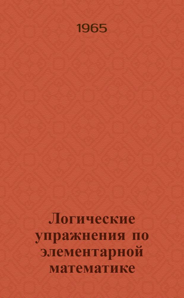 Логические упражнения по элементарной математике : Для мат. фак. пед. вузов