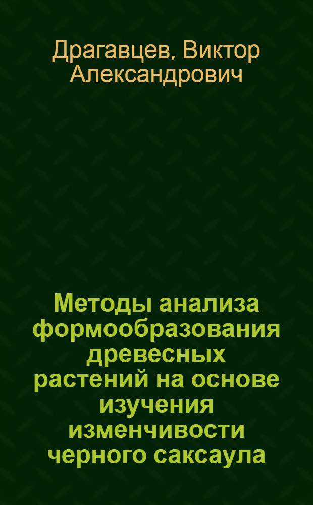 Методы анализа формообразования древесных растений на основе изучения изменчивости черного саксаула : Автореферат дис. на соискание учен. степени кандидата биол. наук