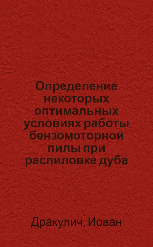 Определение некоторых оптимальных условиях работы бензомоторной пилы при распиловке дуба, ясеня, бука и ели : (Пер. с серб.)